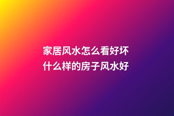 家居风水怎么看好坏 什么样的房子风水好